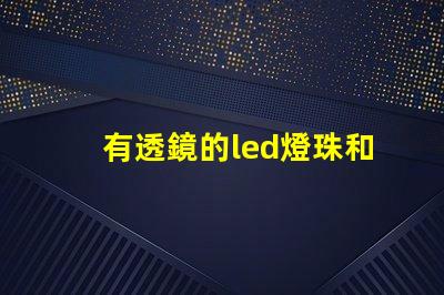 有透鏡的led燈珠和無透鏡的燈珠 led燈珠微亮是燈珠壞了還是驅動